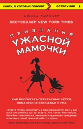 Признания Ужасной мамочки: как воспитать прекрасных детей, пока они не свели вас с ума