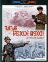 Трагедия Брестской крепости. Антология подвига. 22 июня - 23 июля 1941 года