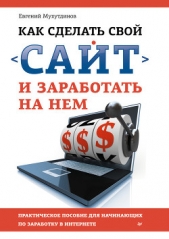 Как сделать свой сайт и заработать на нем. Практическое пособие для начинающих по заработку в Интерн