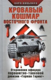 Кровавый кошмар Восточного фронта. Откровения офицера парашютно-танковой дивизии "Герман Геринг"