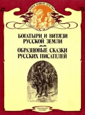 Богатыри и витязи Русской земли. Образцовые сказки русских писателей