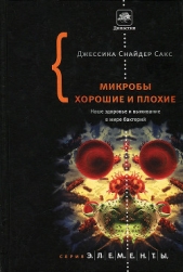 Микробы хорошие и плохие. Наше здоровье и выживание в мире бактерий.