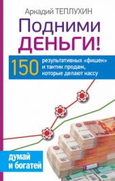 Подними деньги! 150 результативных «фишек» и тактик продаж, которые делают кассу