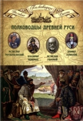 Полководцы Древней Руси. Мстислав Тмутараканский, Владимир Мономах, Мстислав Удатный, Даниил Галицки