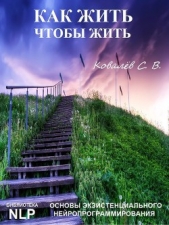 Как жить, чтобы жить. Основы экзистенциального нейропрограммирования