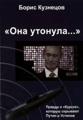 «Она утонула...». Правда о «Курске», которую скрывают Путин и Устинов<br />Издание второе, переработ