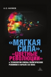 «Мягкая сила», «цветные революции» и технологии смены политических режимов в начале XXI века