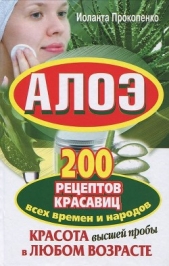 Алоэ. Красота высшей пробы в любом возрасте. 200 рецептов красавиц всех времен и народов