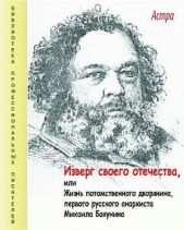 Изверг своего отечества, или Жизнь потомственного дворянина, первого русского анархиста Михаила Баку