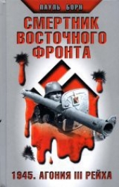 Смертник восточного фронта. 1945. Агония III рейха