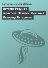 История Разума в галактике. Человек. Женщина: Исповедь Истерички.