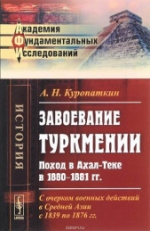 Завоевание Туркмении. Поход в Ахал-Теке в 1880-1881 гг. С очерком военных действий в Средней Азии с