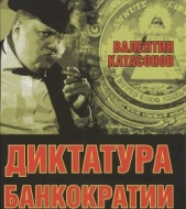 Диктатура банкократии. Оргпреступность финансово-банковского мира. Как противостоять финансовой каба