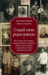 Создай свою родословную. Как самому без больших затрат времени и средств найти своих предков и напис