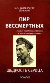 Пир бессмертных: Книги о жестоком, трудном и великолепном времени. Щедрость сердца. Том VII