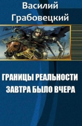 Границы реальности. Книга 1. Завтра было вчера (СИ)